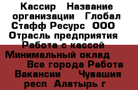 Кассир › Название организации ­ Глобал Стафф Ресурс, ООО › Отрасль предприятия ­ Работа с кассой › Минимальный оклад ­ 18 000 - Все города Работа » Вакансии   . Чувашия респ.,Алатырь г.